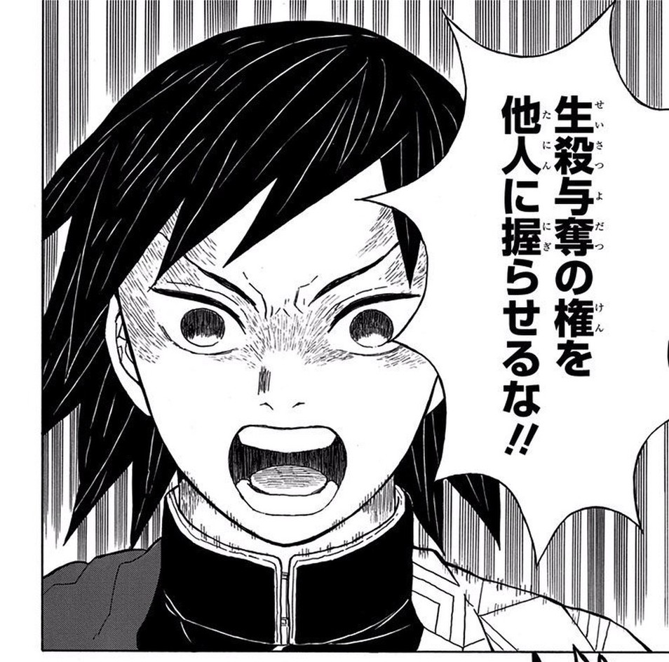 Demon Slayer: Kimetsu no Yaiba Vol. 1, p.38 (Japanese) — Giyu Tomioka shouts 「生殺与奪の権を他人に握らせるな!!」 at Tanjiro Kamado.