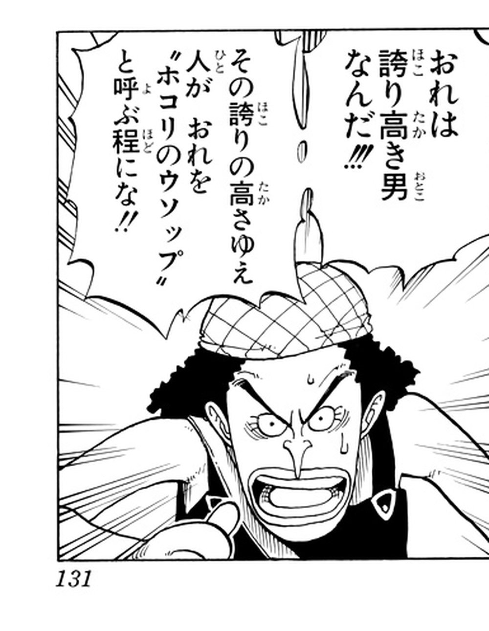 One Piece Vol. 3, p.131 (Japanese) — Usopp jabs a finger at the reader, shouting 「おれは誇り高き男なんだ！！！」 and 「その誇りの高さゆえ人がおれを“ホコリのウソップ”と呼ぶ程にな！！」 — 誇り carries furigana ほこ; the nickname is spelled in katakana.
