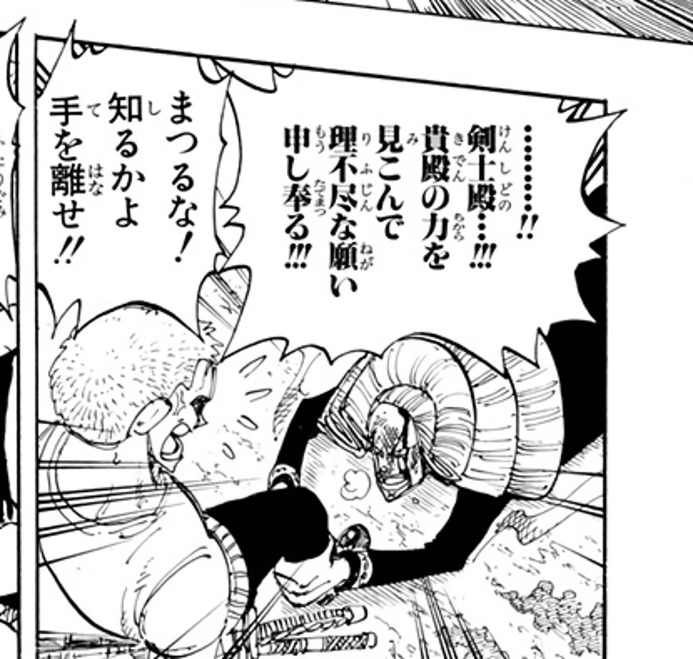 One Piece Vol. 13, p.44 (Japanese) — Vivi's ostrich Karoo clings to Roronoa Zoro's leg, pleading 「……？剣士殿……！！！貴殿の力を見こんで理不尽な願い申し奉る！！！」 (furigana けんしどの over 剣士殿, きでん over 貴殿) while Zoro snaps 「まつるな！知るかよ手を離せ！！」