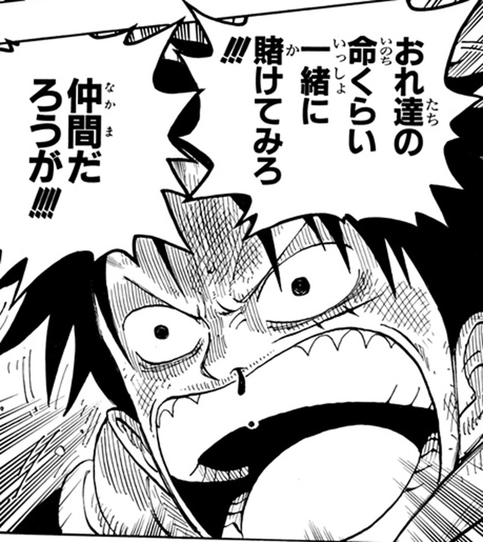 One Piece Vol. 18, p.222 (Japanese) — Luffy, close-up in the Alabasta desert, shouts 「おれ達の命くらい一緒に賭けてみろ　仲間だろうが！！！」 to Vivi, who has just been knocked down mid-argument.